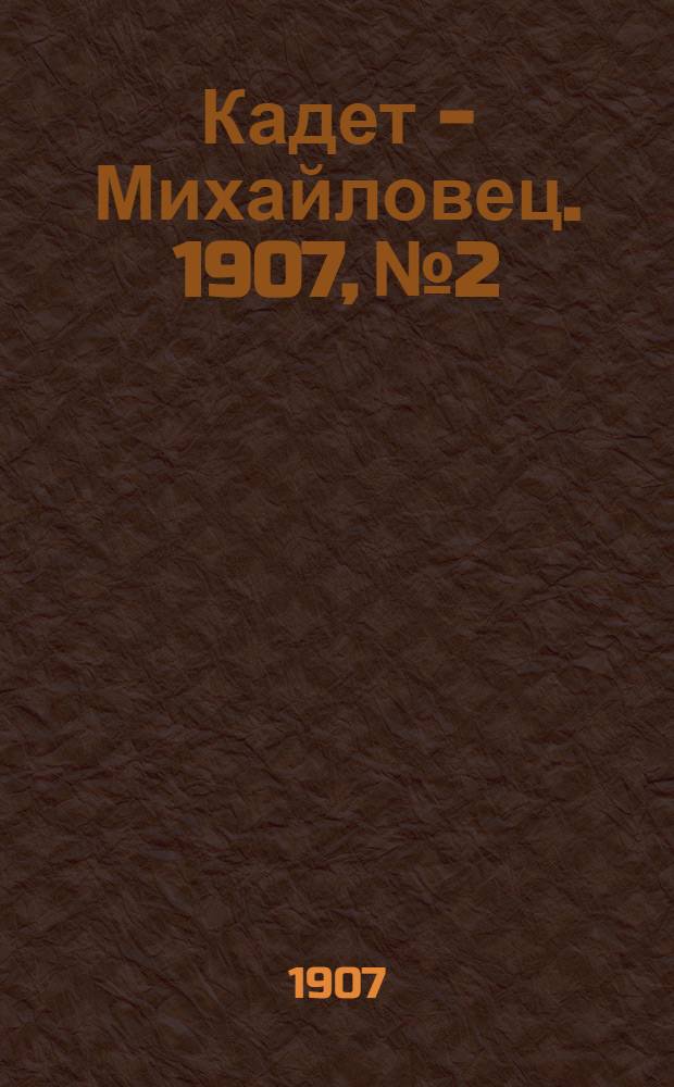 Кадет - Михайловец. 1907, № 2 : 1907, № 2