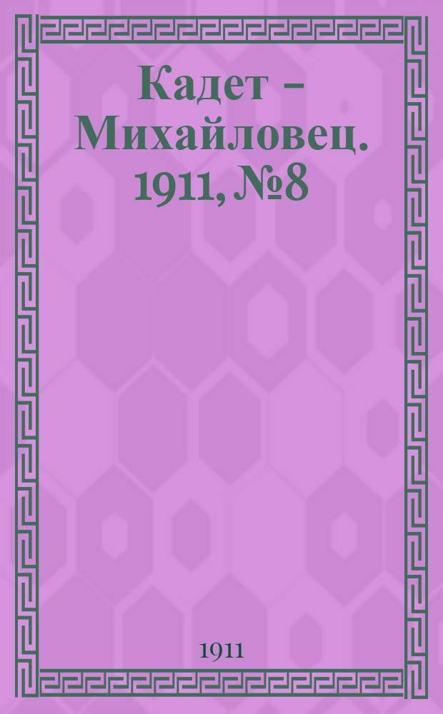 Кадет - Михайловец. 1911, № 8 : 1911, № 8