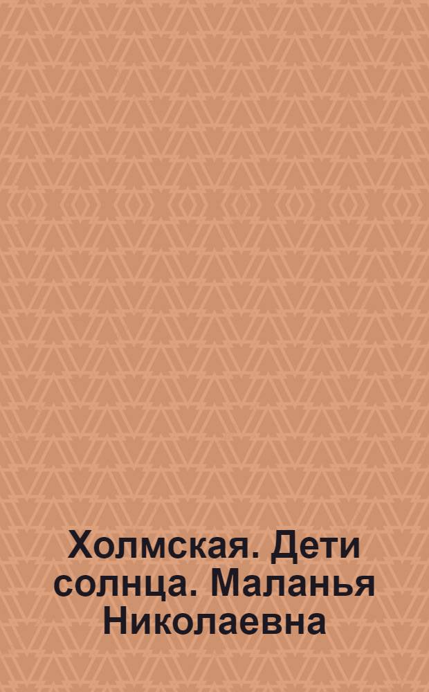 Холмская. Дети солнца. Маланья Николаевна : открытка