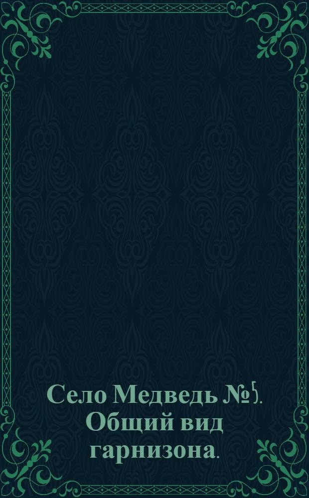 Село Медведь №5. Общий вид гарнизона. : открытка