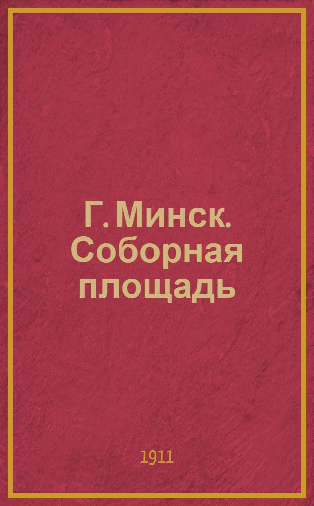 Г. Минск. Соборная площадь = Munsk [i. e. Minsk]. Place de la Cafh&eacute;drale [i. e. Cath&eacute;drale] : открытое письмо