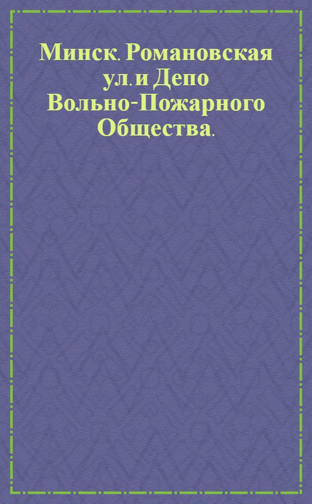 Минск. Романовская ул. и Депо Вольно-Пожарного Общества. : открытка