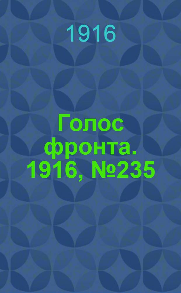 Голос фронта. 1916, № 235 (18 февр.) : 1916, № 235 (18 февр.)