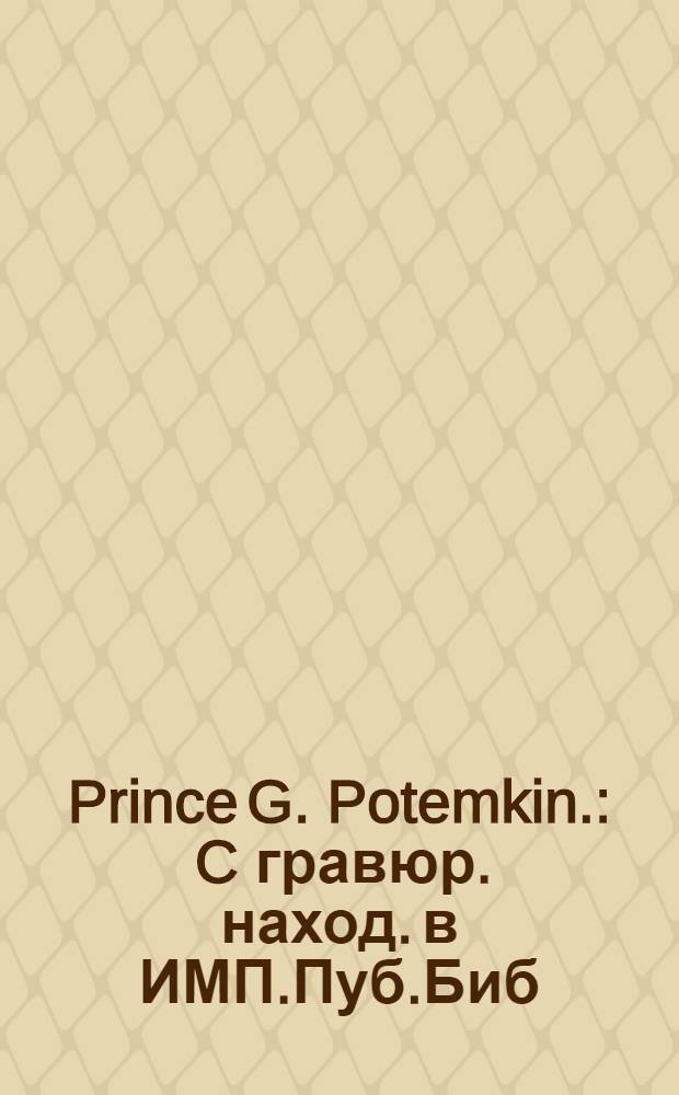Prince G. Potemkin. : C гравюр. наход. в ИМП.Пуб.Биб