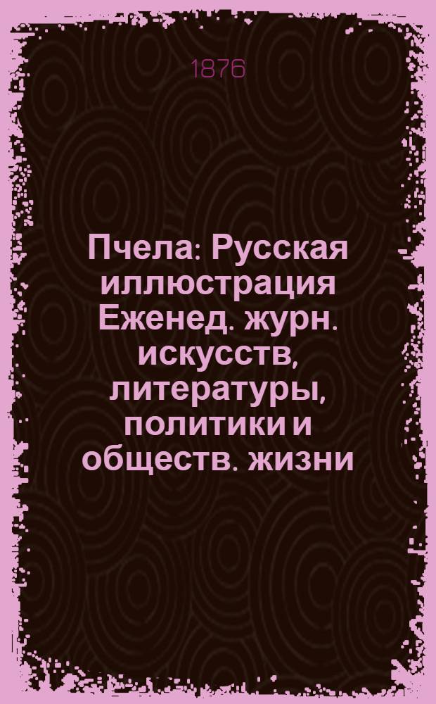 Пчела : Русская иллюстрация Еженед. журн. искусств, литературы, политики и обществ. жизни. Т.2, № 3 : Т.2, № 3