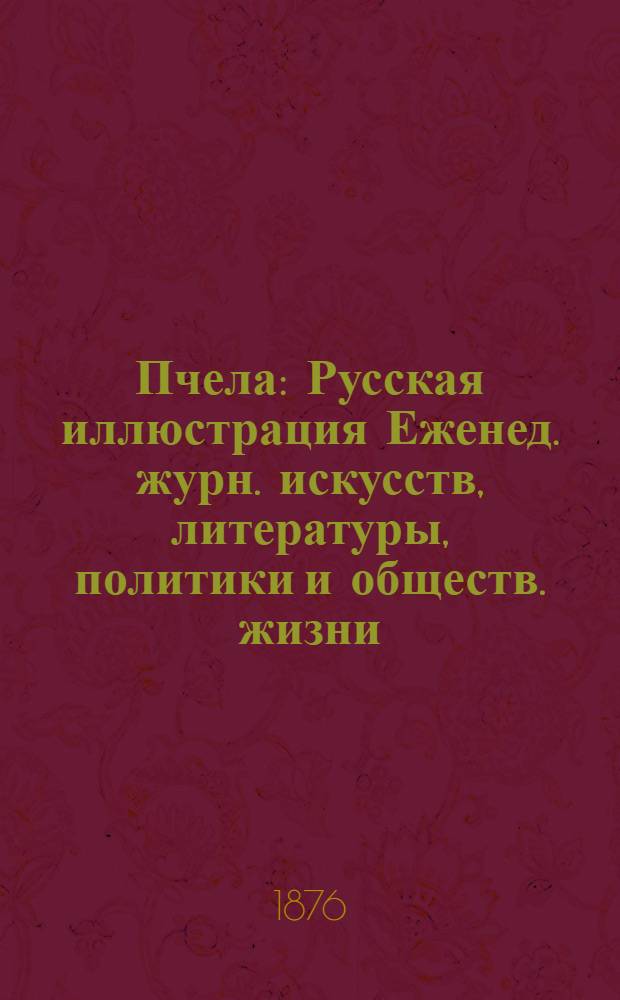 Пчела : Русская иллюстрация Еженед. журн. искусств, литературы, политики и обществ. жизни. Т.2, № 4 : Т.2, № 4
