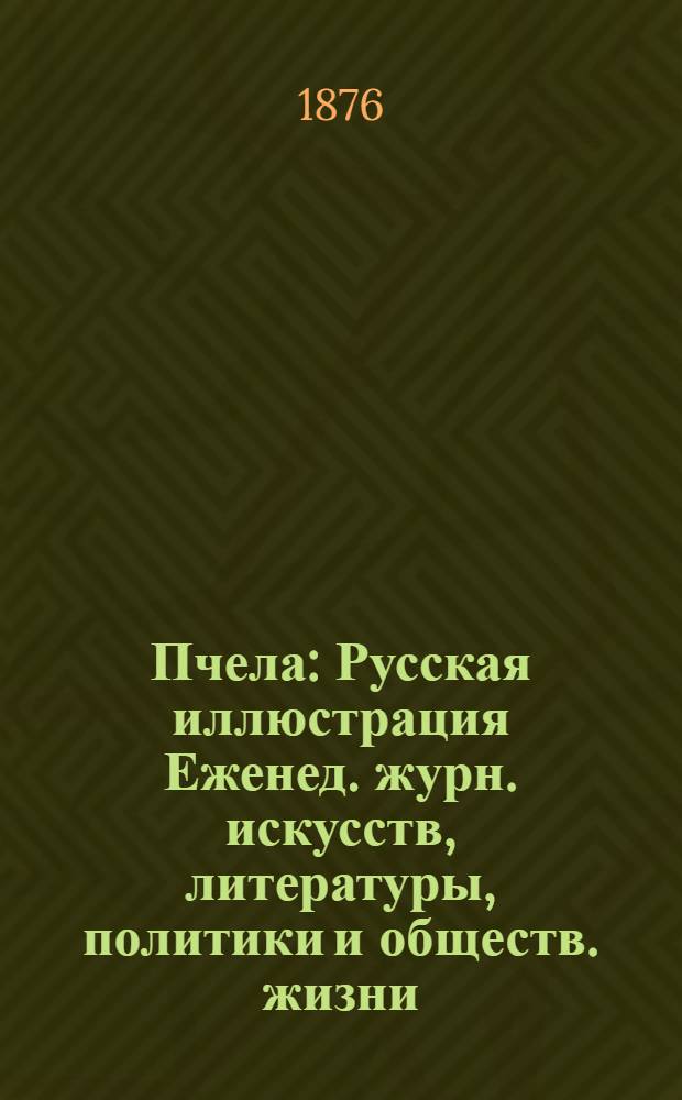 Пчела : Русская иллюстрация Еженед. журн. искусств, литературы, политики и обществ. жизни. Т.2, № 11 : Т.2, № 11