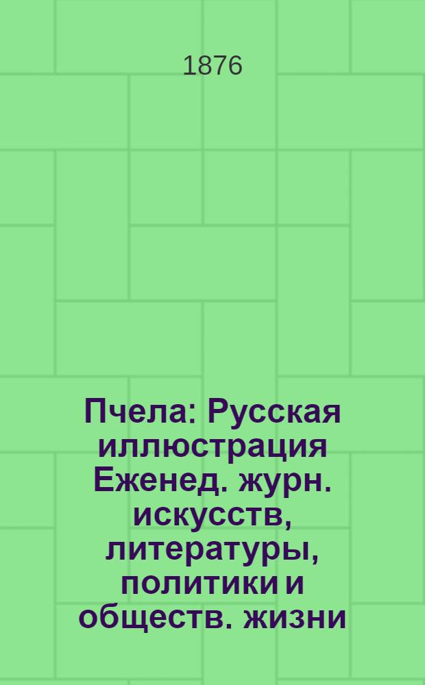 Пчела : Русская иллюстрация Еженед. журн. искусств, литературы, политики и обществ. жизни. Т.2, № 15 : Т.2, № 15