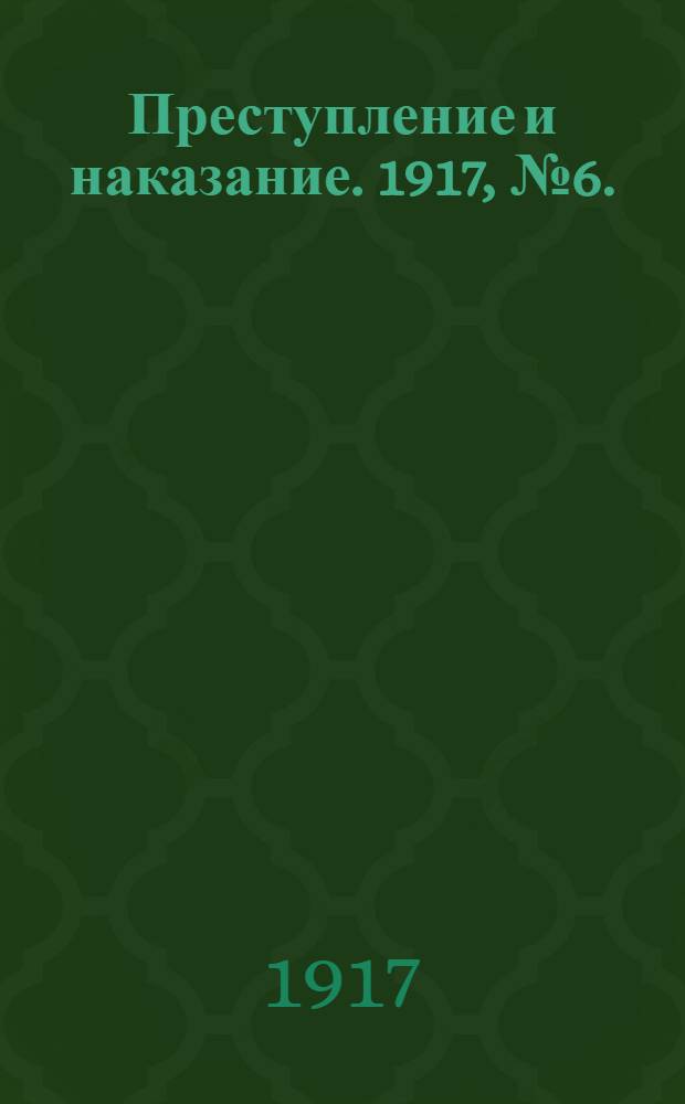 Преступление и наказание. 1917, № 6. : 1917, № 6.