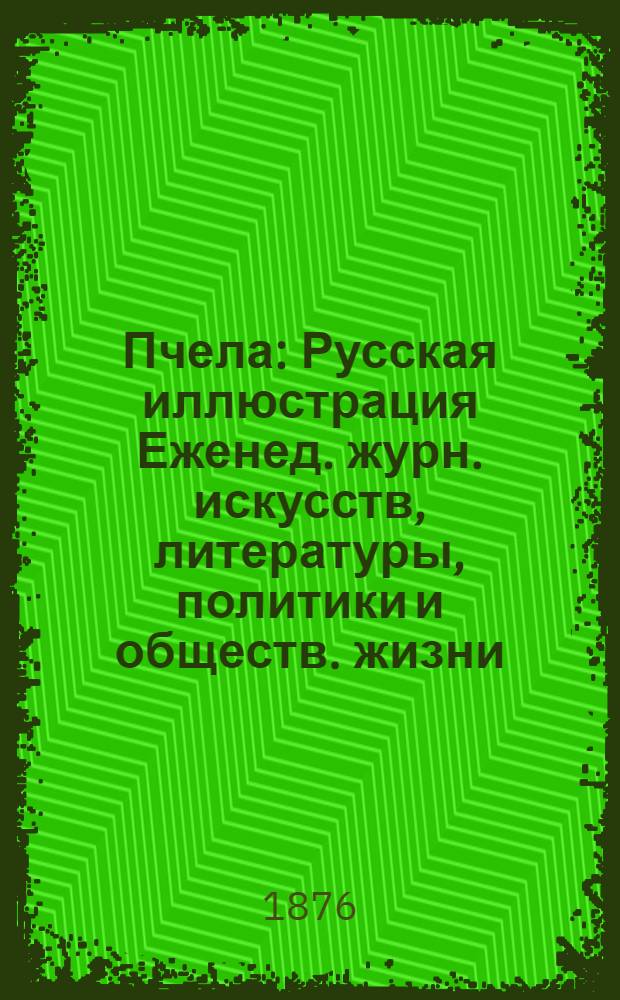 Пчела : Русская иллюстрация Еженед. журн. искусств, литературы, политики и обществ. жизни. Т.2, № 1 : Т.2, № 1