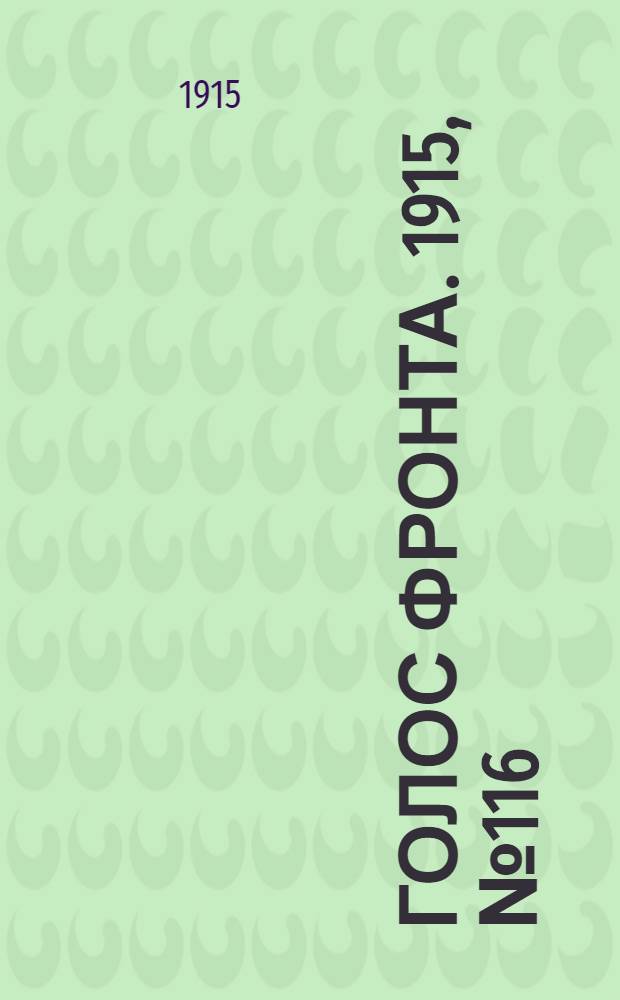 Голос фронта. 1915, № 116 (10 мая) : 1915, № 116 (10 мая)