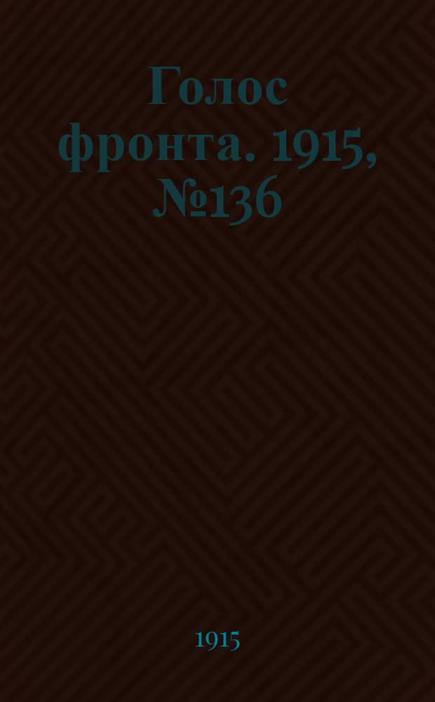 Голос фронта. 1915, № 136 (28 июня) : 1915, № 136 (28 июня)
