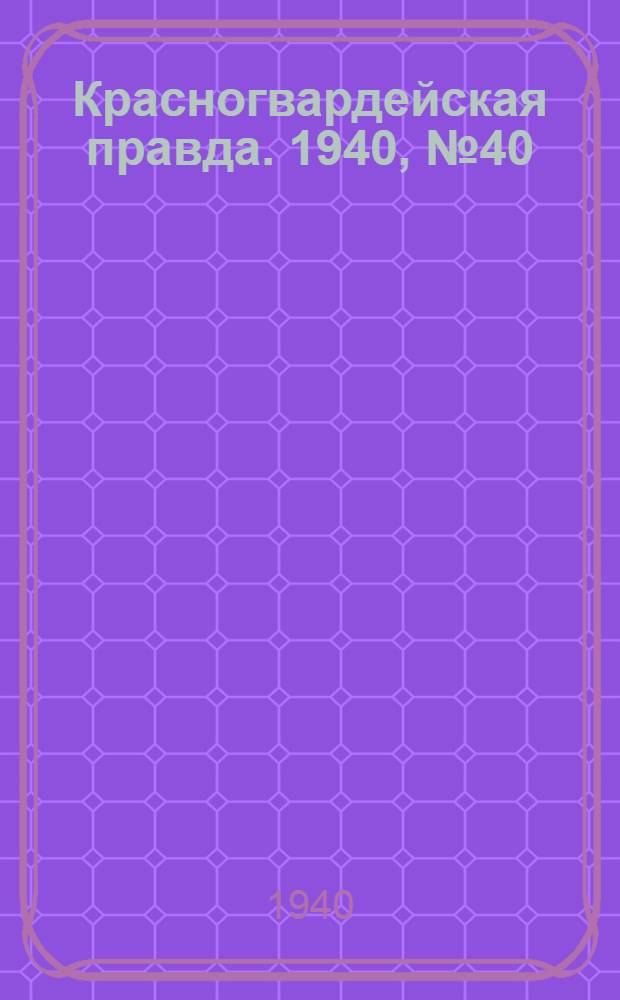 Красногвардейская правда. 1940, № 40 (2064) (18 февр.)