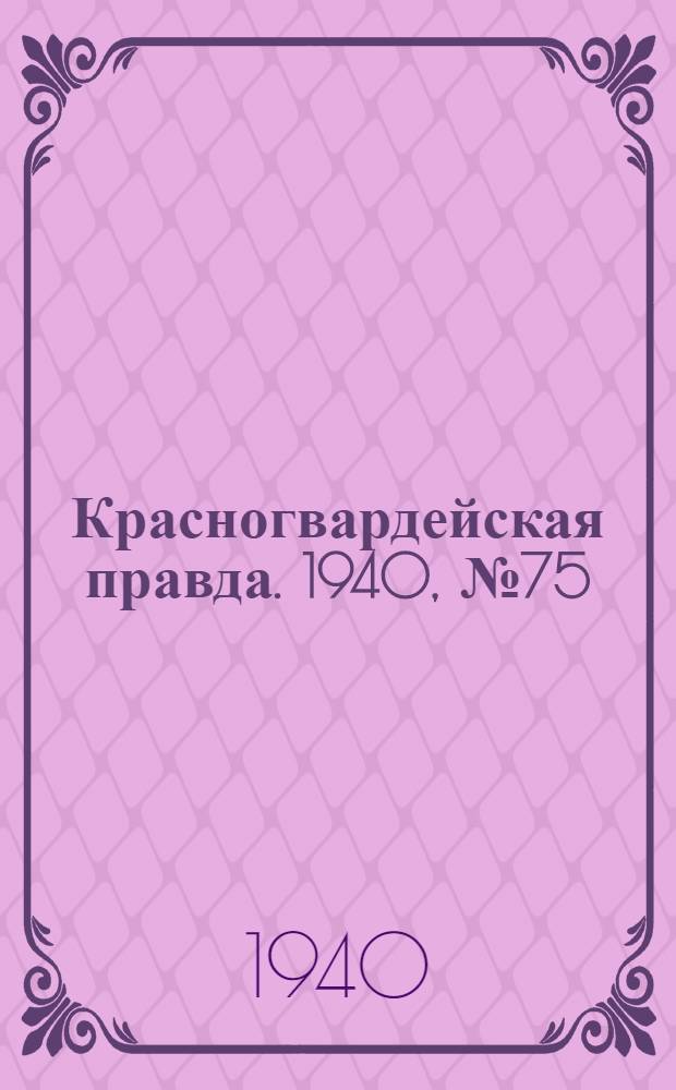 Красногвардейская правда. 1940, № 75 (2099) (1 апр.)