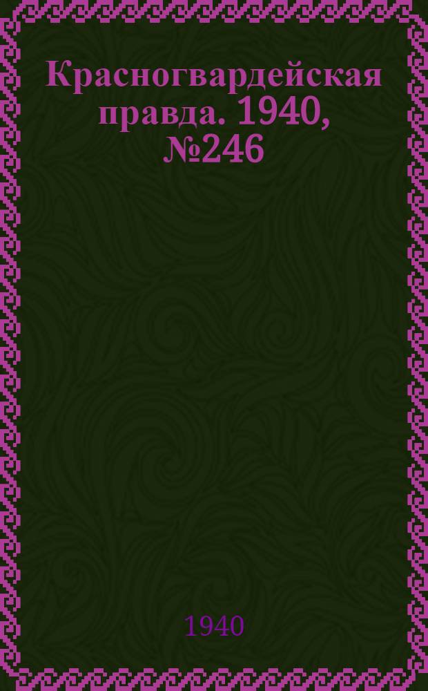 Красногвардейская правда. 1940, № 246 (2270) (22 окт.)