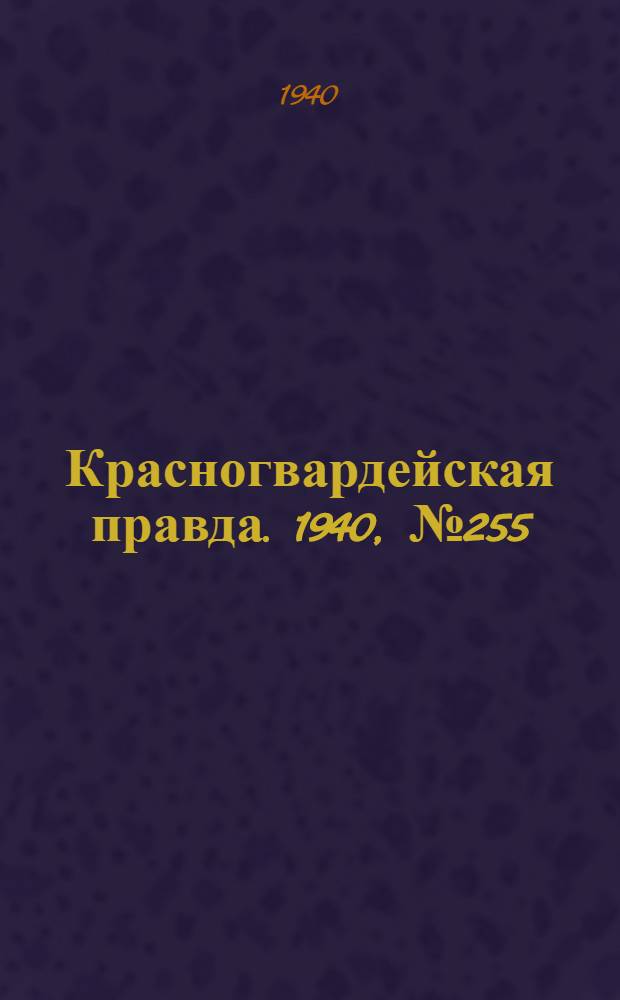 Красногвардейская правда. 1940, № 255 (2279) (1 нояб.)