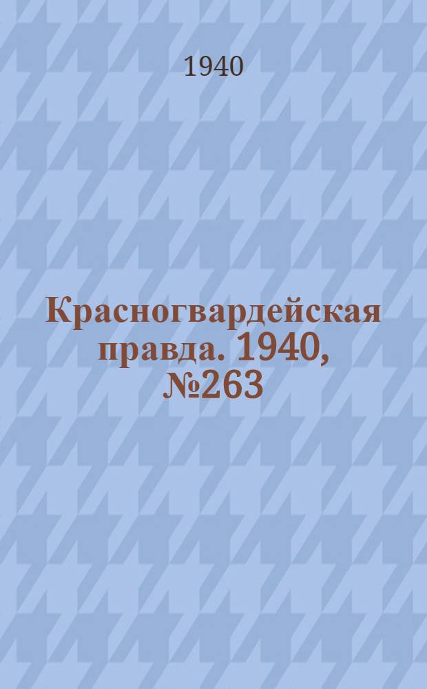 Красногвардейская правда. 1940, № 263 (2287) (13 нояб.)