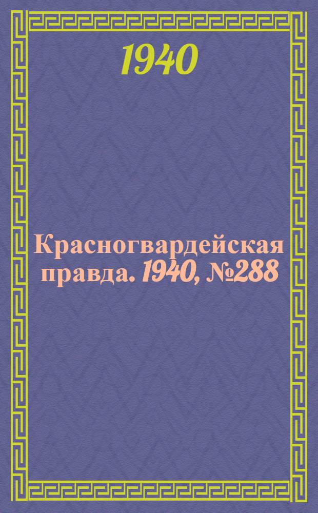 Красногвардейская правда. 1940, № 288 (2312) (13 дек.)
