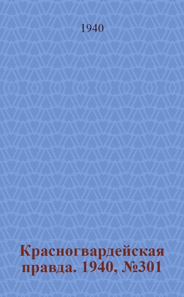 Красногвардейская правда. 1940, № 301 (2325) (28 дек.)