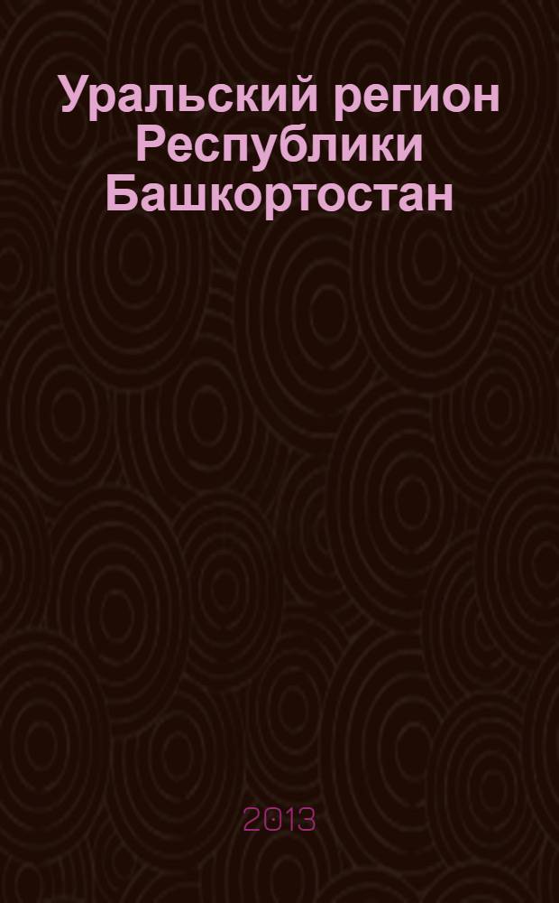Уральский регион Республики Башкортостан: человек, природа, общество : материалы региональной научно-практической конференции (1 ноября 2013 года)