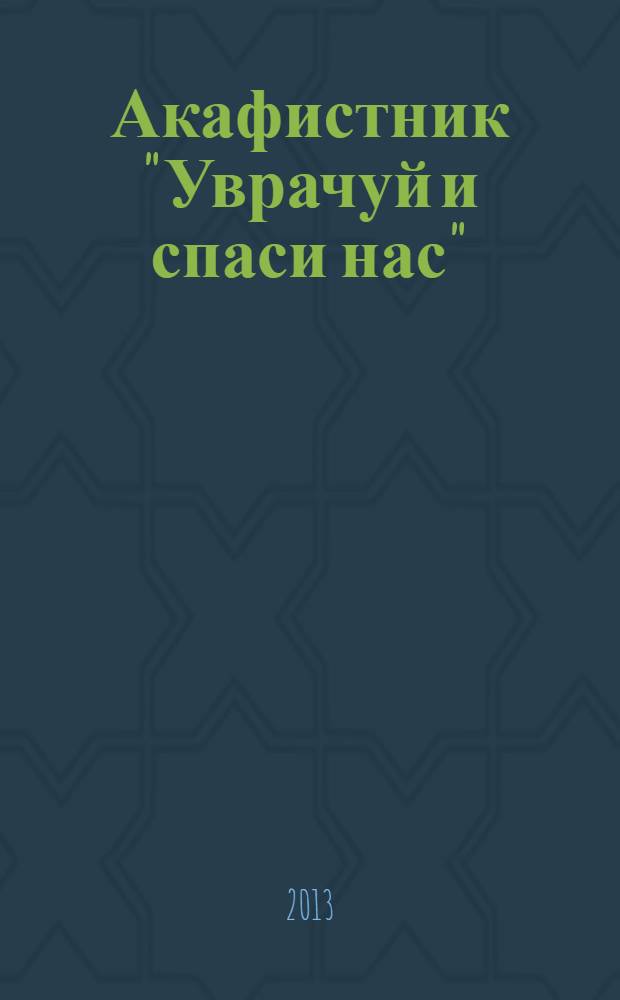 Акафистник "Уврачуй и спаси нас" : сборник