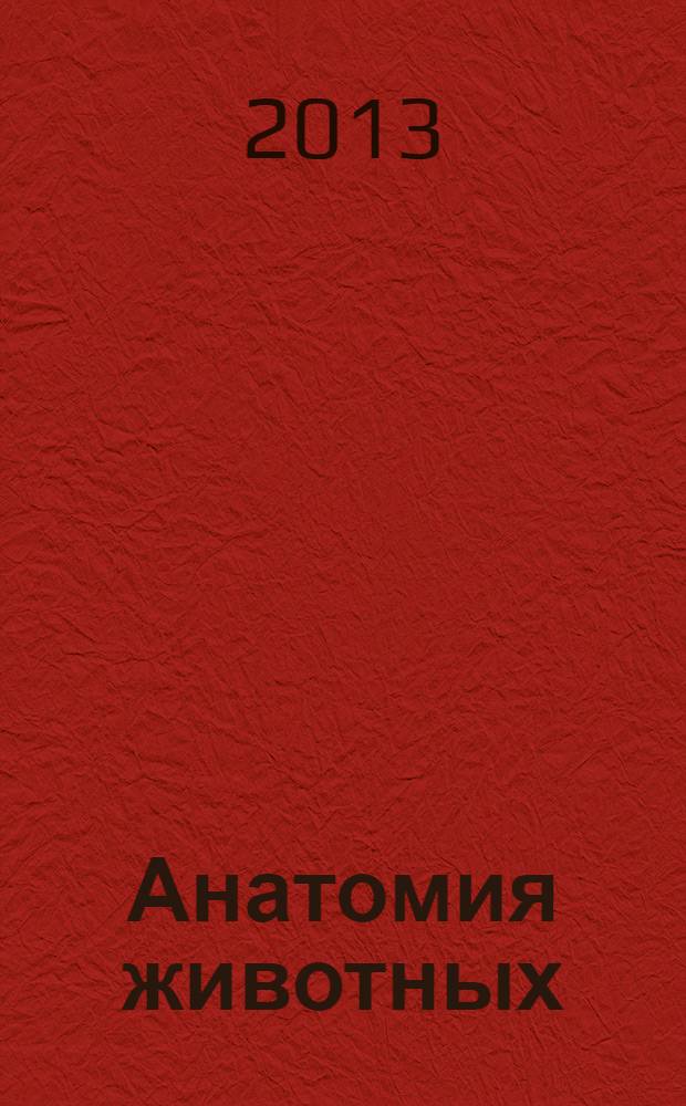Анатомия животных : учебное пособие : по специальности 111801 "Ветеринария" и по направлению подготовки 111100 "Зоотехния" (бакалавриат)