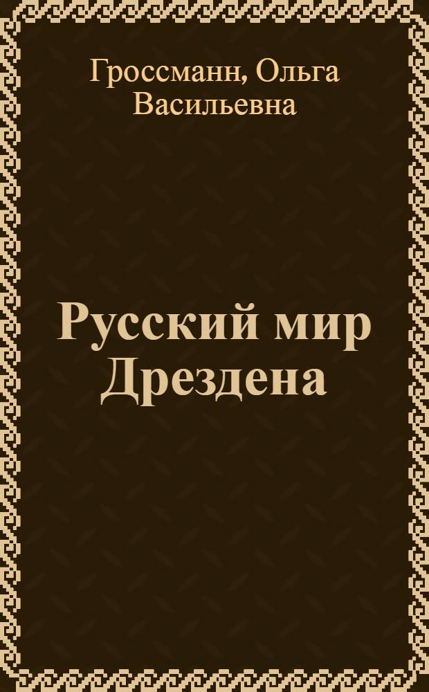 Русский мир Дрездена : прогулки по историческим адресам с Ольгой Гроссманн