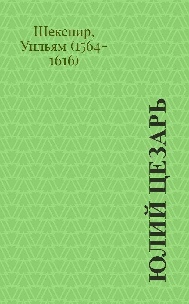 Юлий Цезарь; Антолийи Клеопатра; Трагедия о Кориолане; Тит Андроник; Троил и Крессида: драмы: перевод с английского / Уильям Шекспир