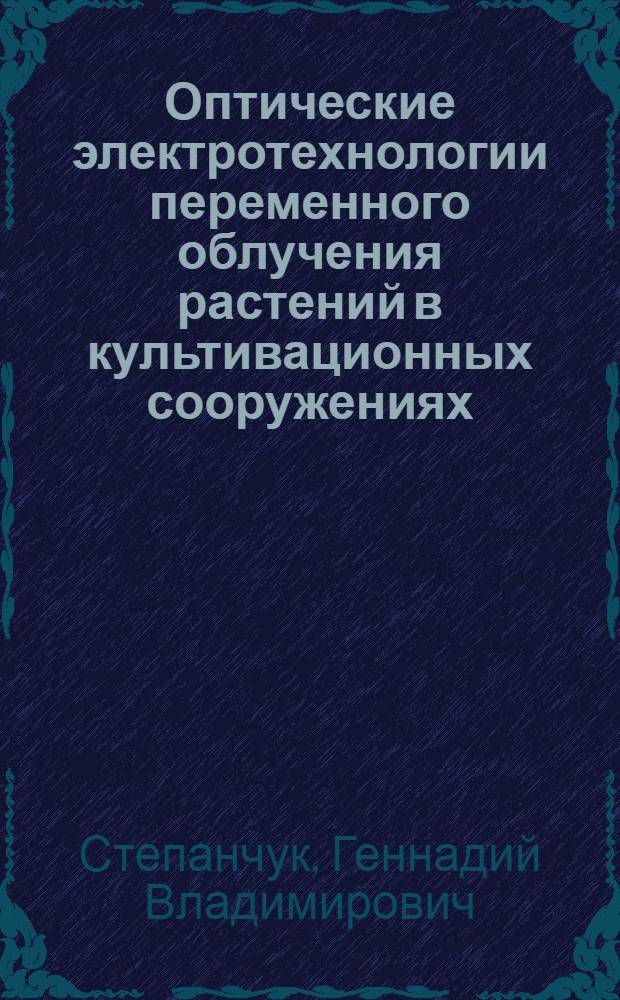 Оптические электротехнологии переменного облучения растений в культивационных сооружениях : монография
