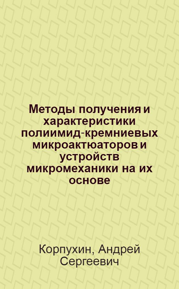 Методы получения и характеристики полиимид-кремниевых микроактюаторов и устройств микромеханики на их основе : автореф. дис. на соиск. уч. степ. к. т. н. : специальность 05.27.01 <Твердотельная электроника, радиоэлектронные компоненты, микро- и наноэлектроника на квантовых эффектах>