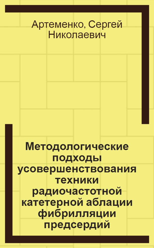 Методологические подходы усовершенствования техники радиочастотной катетерной аблации фибрилляции предсердий : автореф. дис. на соиск. уч. степ. д. м. н. : специальность 14.01.26 <Сердечно-сосудистая хирургия>