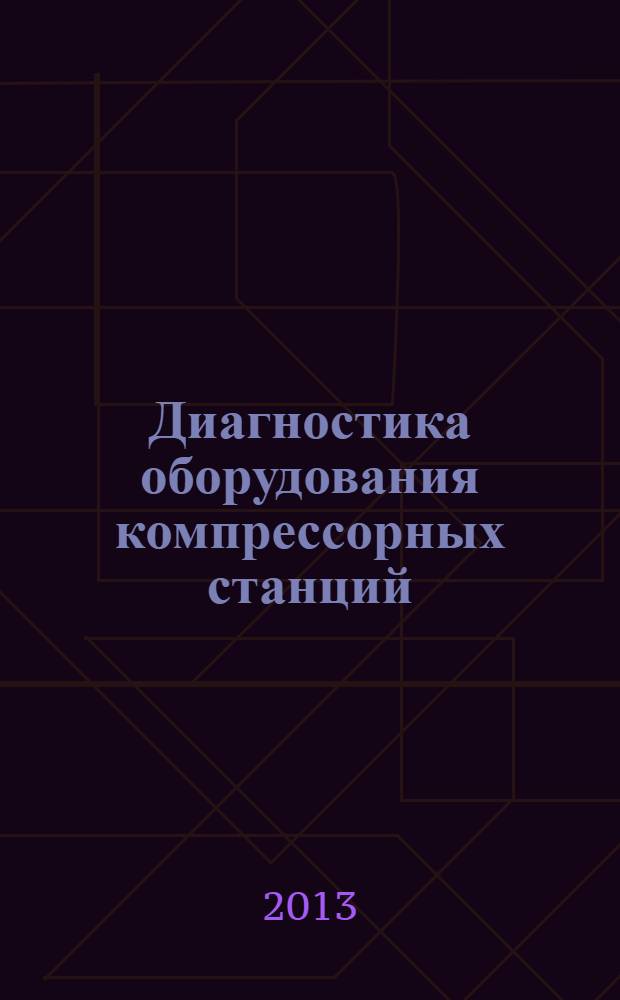 Диагностика оборудования компрессорных станций : монография к серии "Научные труды к 45-летию ОАО "Гипрогазцентр"