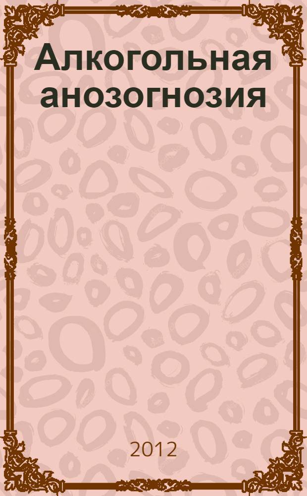 Алкогольная анозогнозия: методика оценки и взаимосвязь с клиническими и психосоциальными характеристиками больных : автореф. дис. на соиск. уч. степ. к. м. н. : специальность 14.01.27 <Наркология> : специальность 19.00.04 <Медицинская психология>