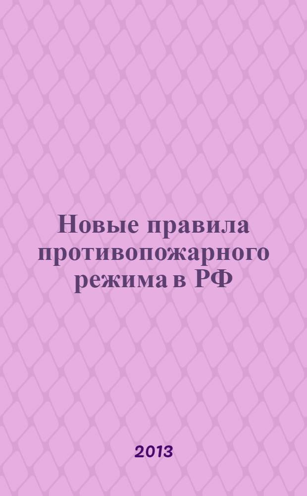 Новые правила противопожарного режима в РФ : постановление Правительства РФ от 25 апреля 2012 г. № 390 "О противопожарном режиме" : текст с изменениями и дополнениями на 2013 год
