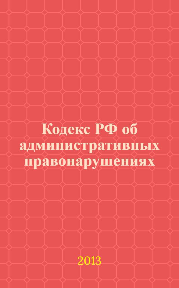 Кодекс РФ об административных правонарушениях : КоАП : текст с изменениями и дополнениями на 25 мая 2013 года : от 30 декабря 2001 года N° 195-ФЗ : принят Государственной Думой 20 декабря 2001 года : одобрен Советом Федерации 26 декабря 2001 года : (в ред. Федеральных законов от 25.04.2002 N° 41-ФЗ ... от 05.04.2013 N° 58-ФЗ)