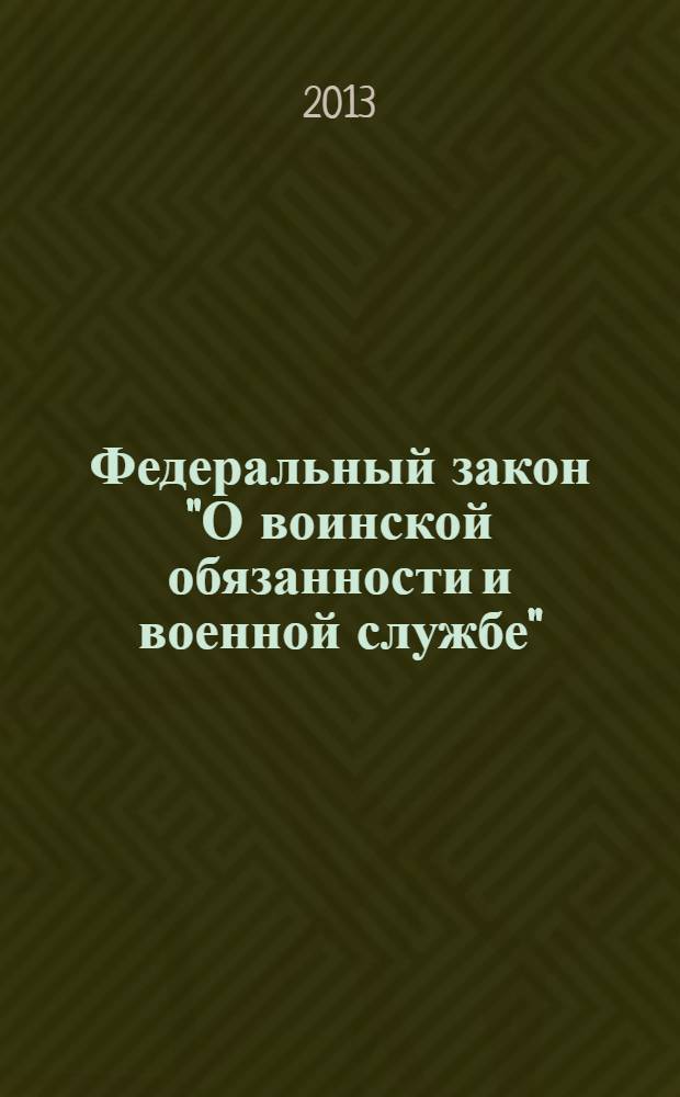 Федеральный закон "О воинской обязанности и военной службе"; Федеральный закон "О статусе военнослужащих": тексты с изменениями и дополнениями на 2013 год