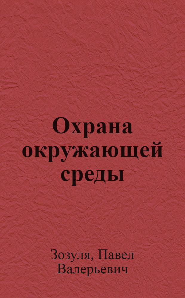 Охрана окружающей среды : учебник : для студентов высших учебных заведений, обучающихся по направлению "Экология и природопользование"