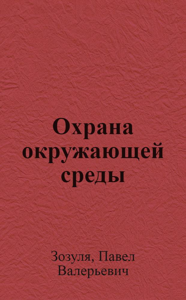 Охрана окружающей среды : учебник : для студентов высших учебных заведений, обучающихся по направлению "Экология и природопользование"