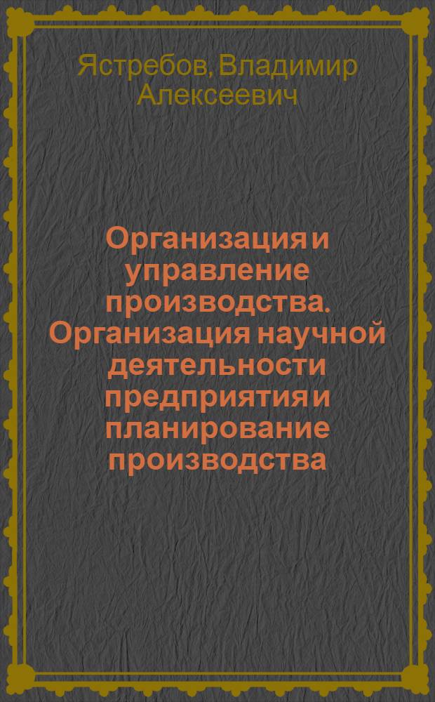 Организация и управление производства. Организация научной деятельности предприятия и планирование производства : учебное пособие