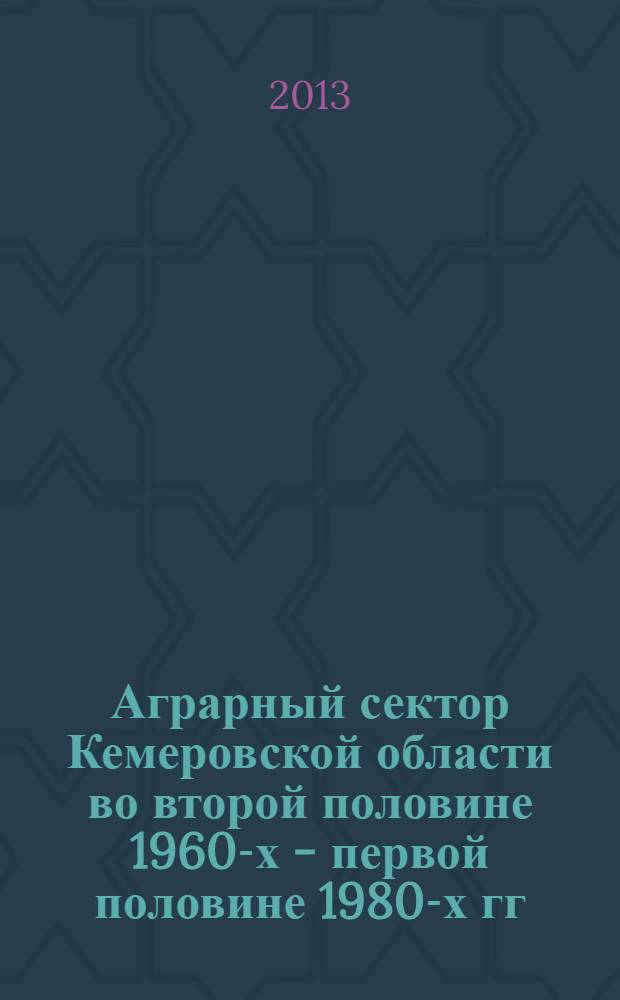 Аграрный сектор Кемеровской области во второй половине 1960-х - первой половине 1980-х гг. : монография