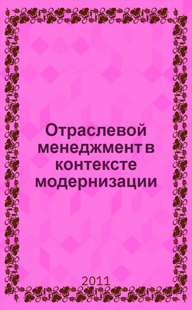 Отраслевой менеджмент в контексте модернизации : материалы научно-практического круглого стола (16-17 ноября 2011 г.)