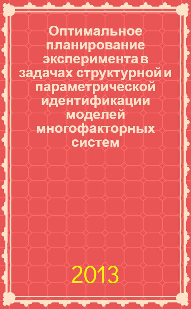 Оптимальное планирование эксперимента в задачах структурной и параметрической идентификации моделей многофакторных систем = Optimal experiment design in problems of structural and parametrical identification of multifactor system models