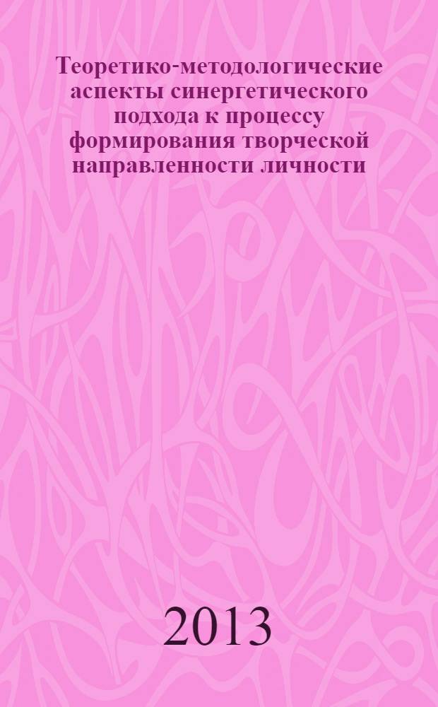 Теоретико-методологические аспекты синергетического подхода к процессу формирования творческой направленности личности : монография. Ч. 2