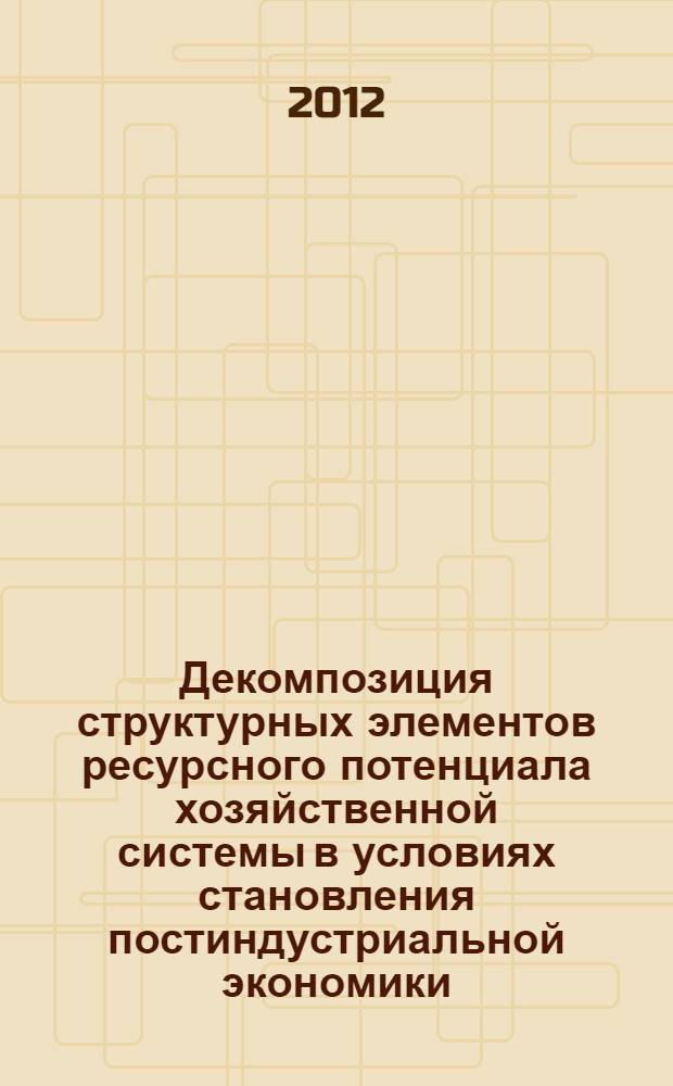 Декомпозиция структурных элементов ресурсного потенциала хозяйственной системы в условиях становления постиндустриальной экономики : автореф. дис. на соиск. уч. степ. к. э. н. : специальность 08.00.01 <Экономическая теория>