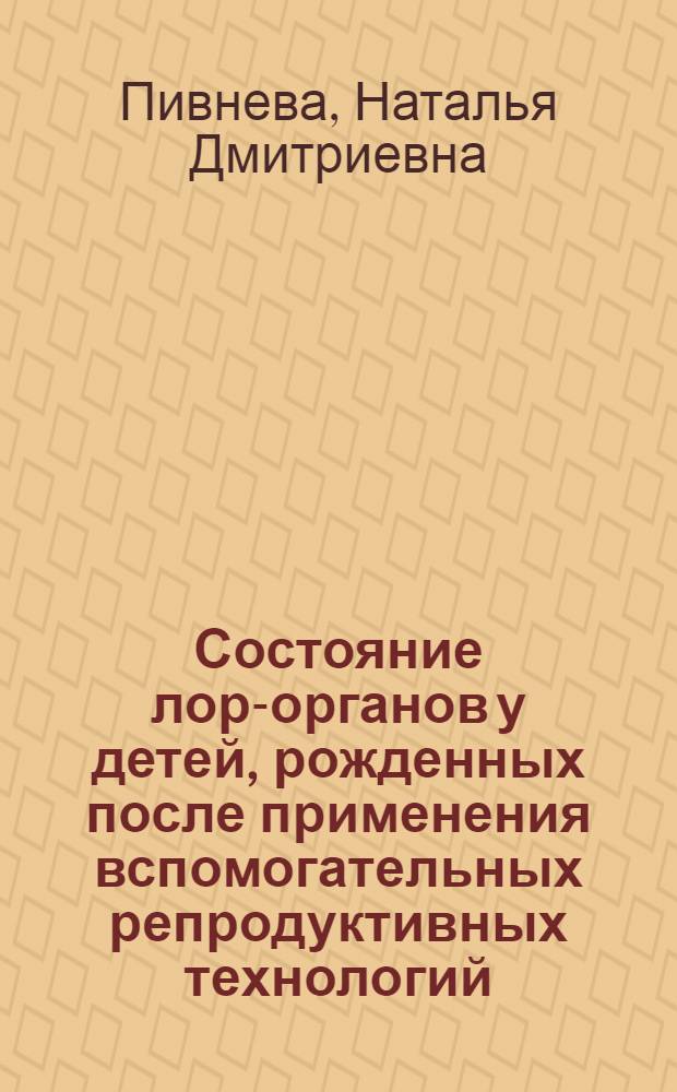 Состояние лор-органов у детей, рожденных после применения вспомогательных репродуктивных технологий : автореф. дис. на соиск. уч. степ. к. м. н. : специальность 14.01.03 <Болезни уха, горла и носа>