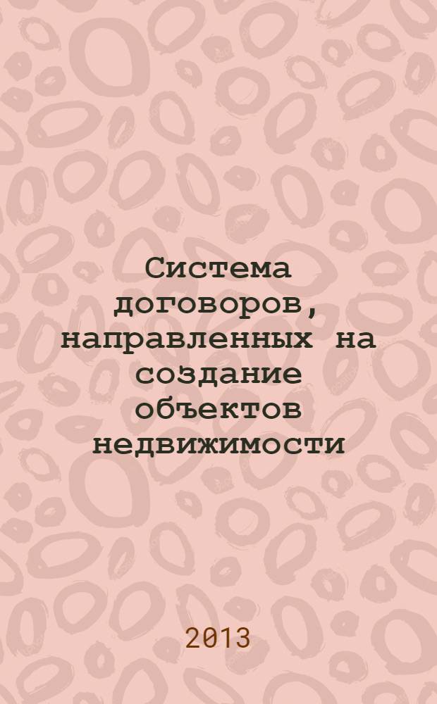 Система договоров, направленных на создание объектов недвижимости : монография