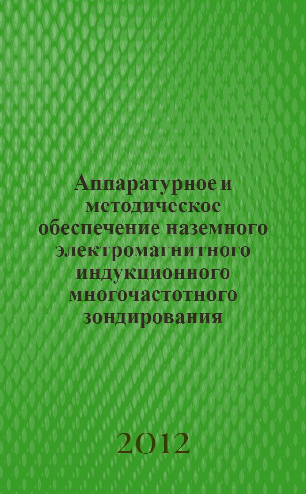 Аппаратурное и методическое обеспечение наземного электромагнитного индукционного многочастотного зондирования : автореф. дис. на соиск. уч. степ. д. т. н. : специальность 25.00.10 <Геофизика, геофизические методы поисков полезных ископаемых>