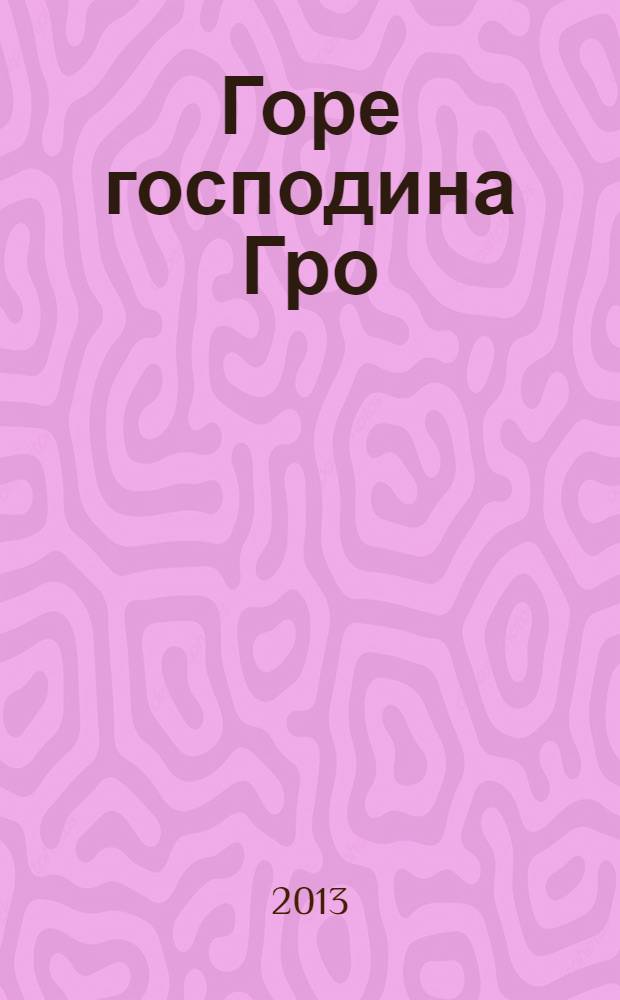 Горе господина Гро : история, рассказанная сэром Кофой Йохом : повесть