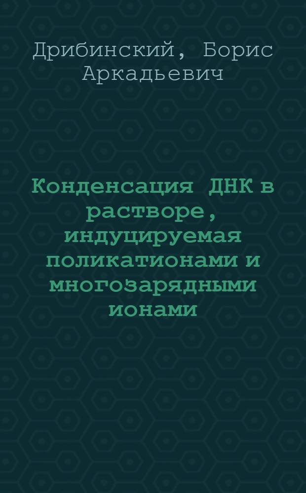 Конденсация ДНК в растворе, индуцируемая поликатионами и многозарядными ионами : автореф. дис. на соиск. учен. степ. к. ф.- м. н. : специальность 02.00.06 <Высокомолекулярные соединения>