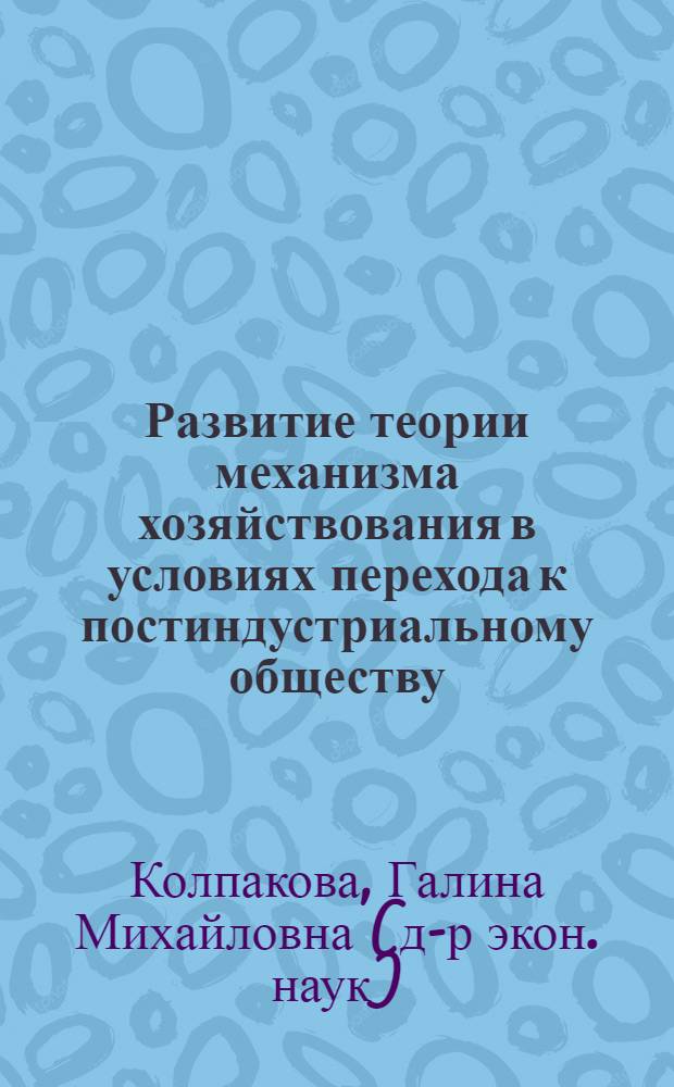 Развитие теории механизма хозяйствования в условиях перехода к постиндустриальному обществу : автореф. дис. на соиск. уч. степ. д. э. н. : специальность 08.00.01 <Экономическая теория>